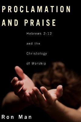 Proclamation and Praise: Hebrews 2:12 and the Christology of Worship by Man, Ron