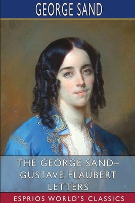 The George Sand- Gustave Flaubert Letters (Esprios Classics) by Sand, George