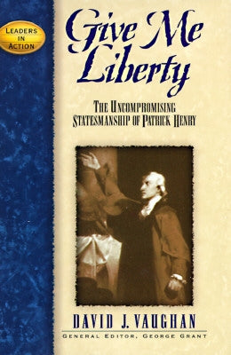 Give Me Liberty: The Uncompromising Statesmanship of Patrick Henry by Vaughan, David J.
