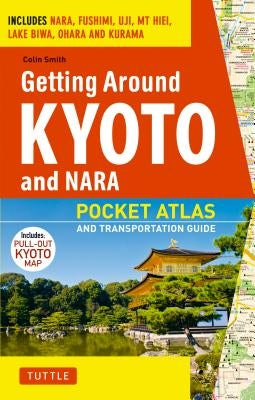 Getting Around Kyoto and Nara: Pocket Atlas and Transportation Guide; Includes Nara, Fushimi, Uji, MT Hiei, Lake Biwa, Ohara and Kurama by Smith, Colin