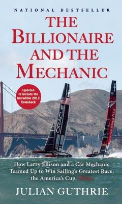 The Billionaire and the Mechanic: How Larry Ellison and a Car Mechanic Teamed Up to Win Sailing's Greatest Race, the America's Cup, Twice by Guthrie, Julian