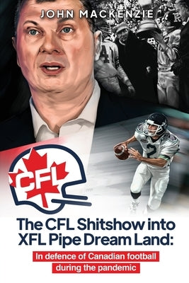 The CFL Shitshow into XFL Pipe Dream Land: In defence of Canadian football during the pandemic by MacKenzie, John
