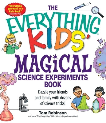 The Everything Kids' Magical Science Experiments Book: Dazzle Your Friends and Family by Making Magical Things Happen! by Robinson, Tim