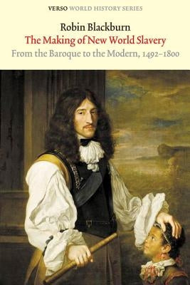The Making of New World Slavery: From the Baroque to the Modern, 1492-1800 by Blackburn, Robin