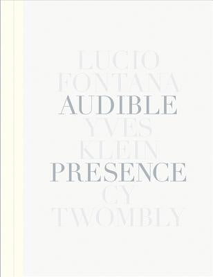 Audible Presence: Lucio Fontana, Yves Klein, Cy Twombly by Fontana, Lucio