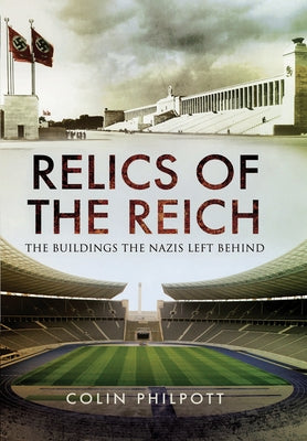 Relics of the Reich: The Buildings the Nazis Left Behind by Philpott, Colin
