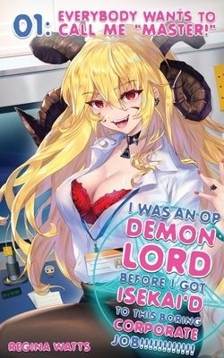 I Was An OP Demon Lord Before I Got Isekai'd To This Boring Corporate Job!: Episode 1: Everybody Wants To Call Me Master! by Watts, Regina