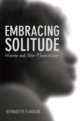 Embracing Solitude: Women and New Monasticism by Flanagan, Bernadette