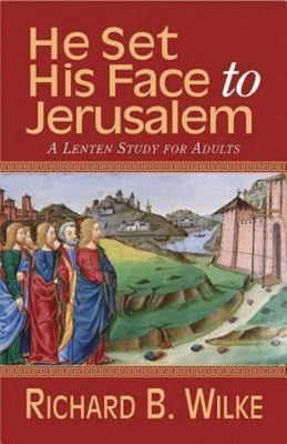 He Set His Face to Jerusalem: A Lenten Study for Adults by Richard B Wilke Trust