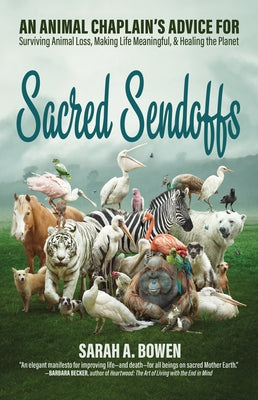 Sacred Sendoffs: An Animal Chaplain's Advice for Surviving Animal Loss, Making Life Meaningful, and Healing the Planet by Bowen, Sarah A.
