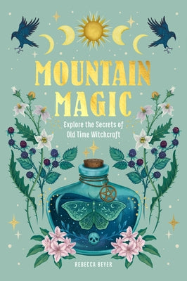 Mountain Magic: Explore the Secrets of Old Time Witchcraft by Beyer, Rebecca