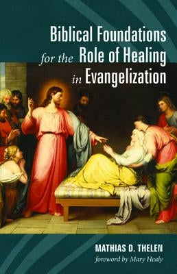 Biblical Foundations for the Role of Healing in Evangelization by Thelen, Mathias D.