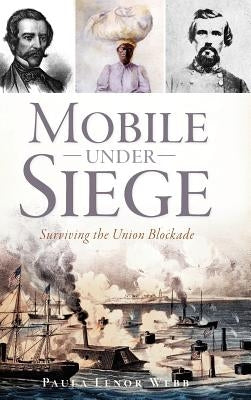 Mobile Under Siege: Surviving the Union Blockade by Webb, Paula Lenor