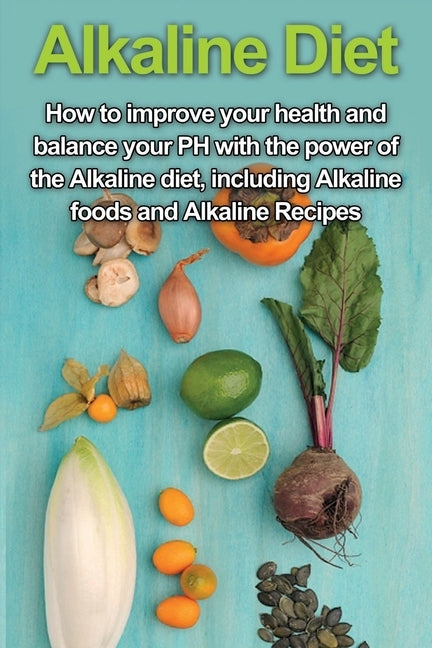 Alkaline Diet: How to Improve Your Health and Balance Your PH with the Power of the Alkaline Diet, including Alkaline Foods and Alkal by Welti, Samantha