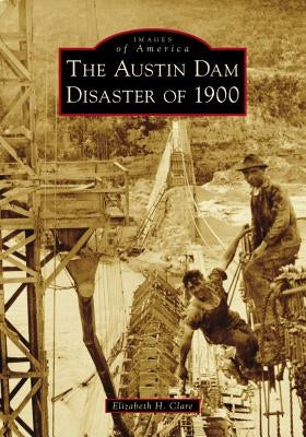The Austin Dam Disaster of 1900 by Clare, Elizabeth H.