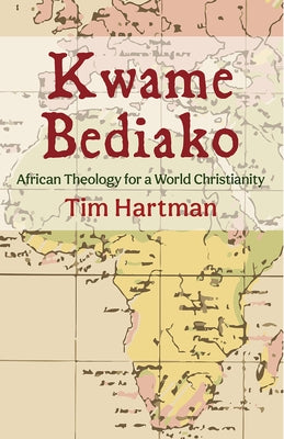 Kwame Bediako: African Theology for a World Christianity by Hartman, Tim