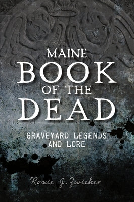 Maine Book of the Dead: Graveyard Legends and Lore by Zwicker, Roxie J.