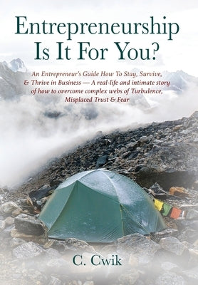 Entrepreneurship Is It For You? An Entrepreneur's Guide How To Stay, Survive, & Thrive in Business -- A real-life and intimate story of how to overcom by Cwik, C.