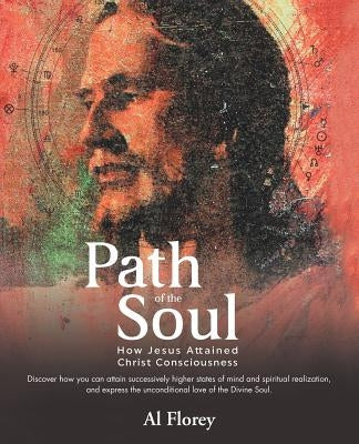 Path of the Soul: How Jesus Attained Christ Consciousness by Florey, Al