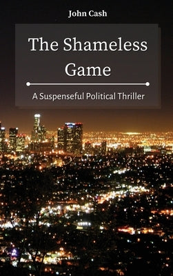 The Shameless Game: A Suspenseful Political Thriller by Cash, John