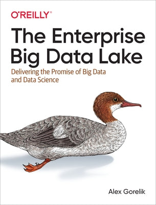 The Enterprise Big Data Lake: Delivering the Promise of Big Data and Data Science by Gorelik, Alex