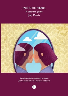 Face in the Mirror: A teachers' guide for using poetry to support good mental health in the classroom and beyond. by Morris, Judy