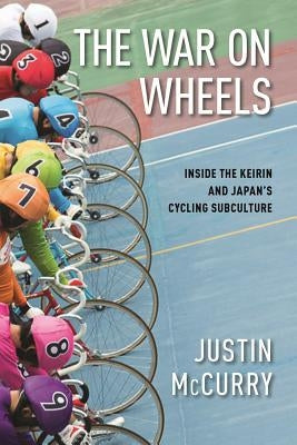 The War on Wheels: Inside the Keirin and Japan's Cycling Subculture by McCurry, Justin