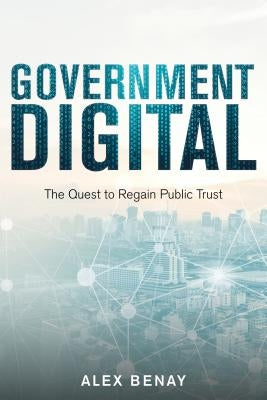 Government Digital: The Quest to Regain Public Trust by Benay, Alex