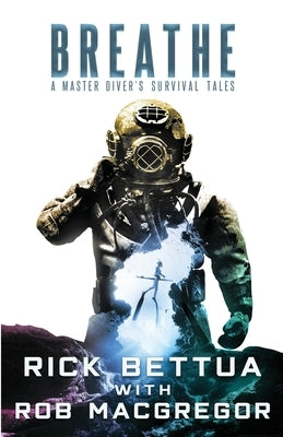 Breathe: A Master Diver's Survival Tales: A Master Diver's Guide to Survival by Bettua, Rick