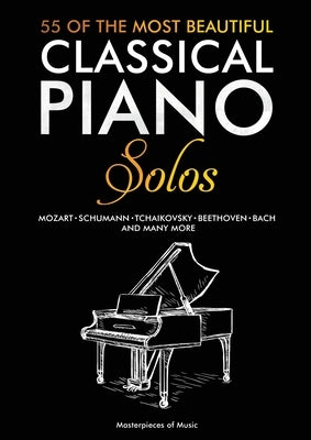 55 Of The Most Beautiful Classical Piano Solos: Bach, Beethoven, Chopin, Debussy, Handel, Mozart, Satie, Schubert, Tchaikovsky and more - Classical Pi by Masterpieces of Music