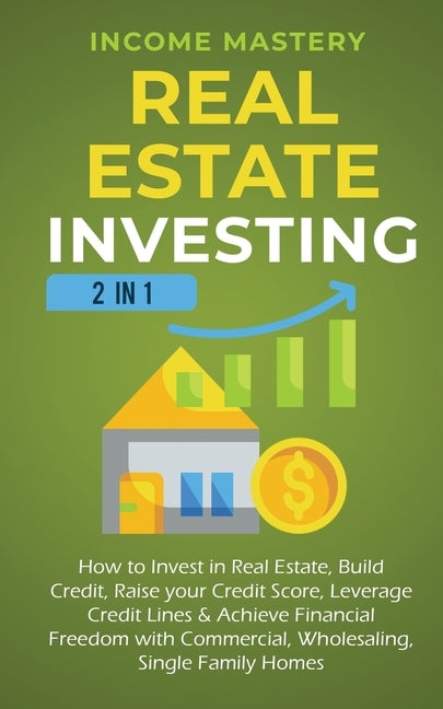 Real Estate Investing: 2 in 1: How to invest in real estate, build credit, raise your credit score, leverage credit lines & achieve financial by Mastery, Income