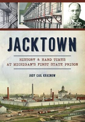 Jacktown: History & Hard Times at Michigan's First State Prison by Krasnow, Judy Gail