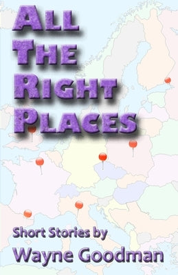 All the Right Places: Short Stories by Wayne Goodman by Goodman, Wayne