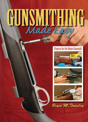 Gunsmithing Made Easy: Projects for the Home Gunsmith by Towsley, Bryce M.