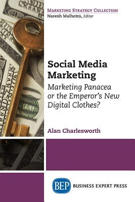Social Media Marketing: Marketing Panacea or the Emperor's New Digital Clothes? by Charlesworth, Alan