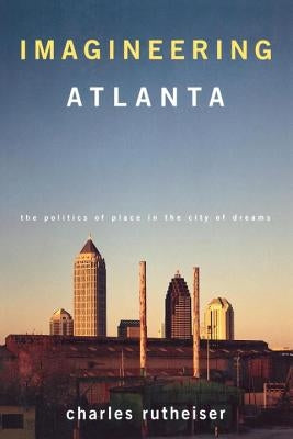 Imagineering Atlanta: The Politics of Place in the City of Dreams by Rutheiser, Charles