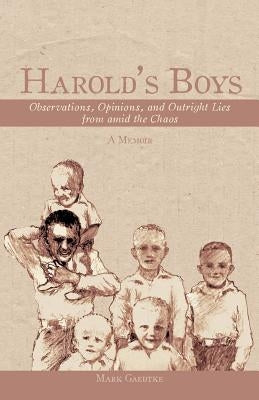 Harold's Boys: Observations, Opinions, and Outright Lies from Amid the Chaos by Gaedtke, Mark