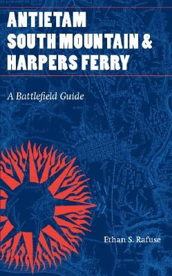 Antietam, South Mountain, and Harpers Ferry: A Battlefield Guide by Rafuse, Ethan S.
