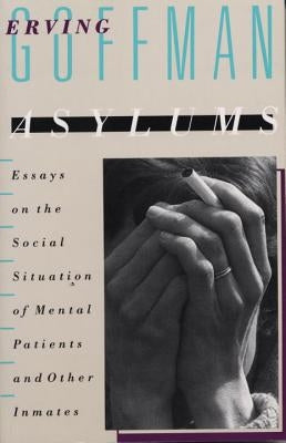 Asylums: Essays on the Social Situation of Mental Patients and Other Inmates by Goffman, Erving