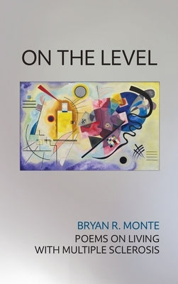 On the Level: Poems on Living with Multiple Sclerosis by Monte, Bryan R.