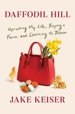 Daffodil Hill: Uprooting My Life, Buying a Farm, and Learning to Bloom by Keiser, Jake