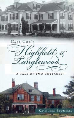 Cape Cod's Highfield & Tanglewood: A Tale of Two Cottages by Brunelle, Kathleen