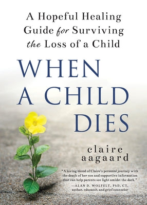 When a Child Dies: A Hopeful Healing Guide for Surviving the Loss of a Child by Aagaard, Claire