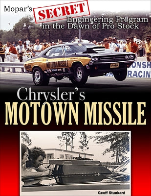 Chrysler's Motown Missile: Mopar's Secret Engineering Program at the Dawn of Pro Stock by Stunkard, Geoff