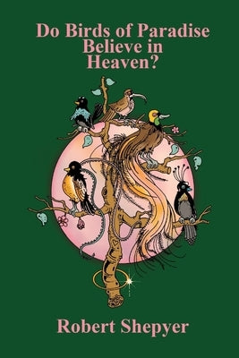 Do Birds of Paradise Believe in Heaven? by Shepyer, Robert