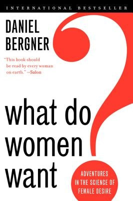 What Do Women Want?: Adventures in the Science of Female Desire by Bergner, Daniel