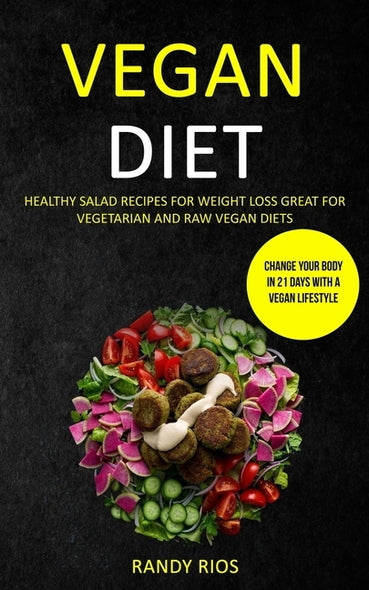 Vegan Diet: Healthy Salad Recipes for Weight Loss, Great for Vegetarian and Raw Vegan Diets (Change Your Body in 21 Days with a Ve by Rios, Randy