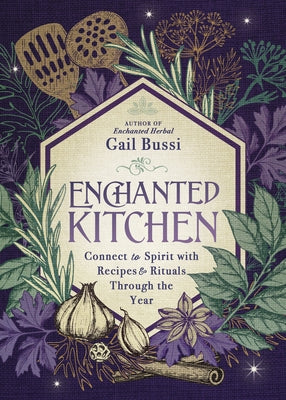 Enchanted Kitchen: Connect to Spirit with Recipes & Rituals Through the Year by Bussi, Gail
