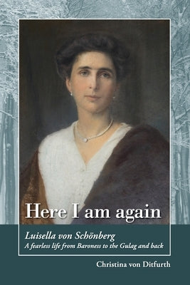 Here I am again: Luisella Von Schönberg. A fearless life from Baroness to the Gulag and back by Von Ditfurth, Christina