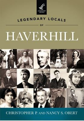 Legendary Locals of Haverhill by Obert, Christopher P.